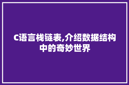 C语言栈链表,介绍数据结构中的奇妙世界 百度SEO