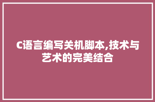 C语言编写关机脚本,技术与艺术的完美结合 GoogleSEO