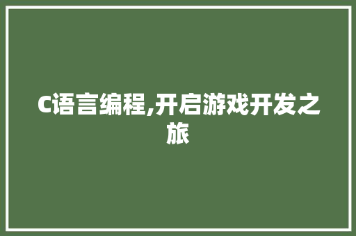 C语言编程,开启游戏开发之旅 GoogleSEO