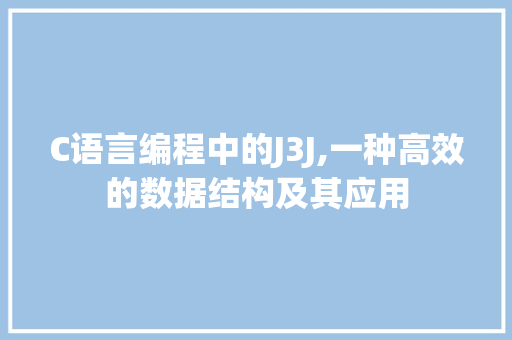 C语言编程中的J3J,一种高效的数据结构及其应用 必应SEO