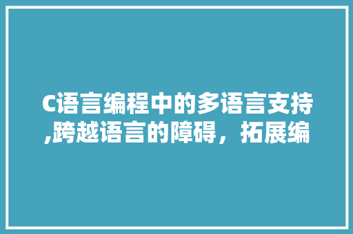 C语言编程中的多语言支持,跨越语言的障碍，拓展编程视野