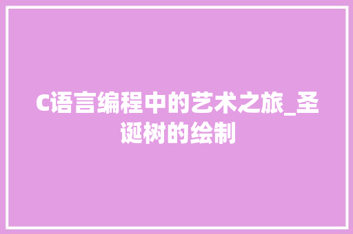 C语言编程中的艺术之旅_圣诞树的绘制 GoogleSEO