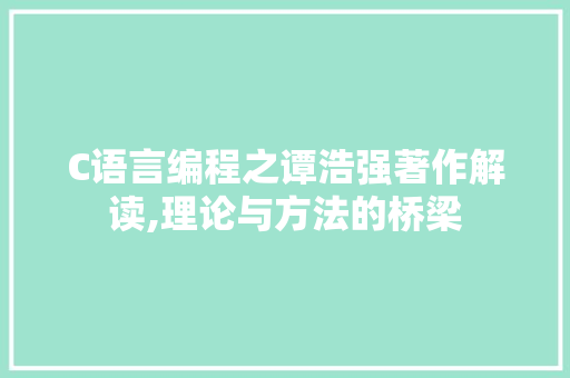 C语言编程之谭浩强著作解读,理论与方法的桥梁 百度SEO