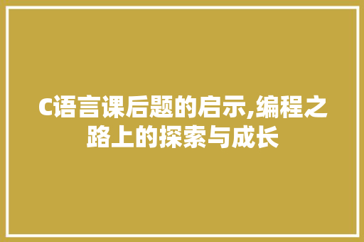 C语言课后题的启示,编程之路上的探索与成长 搜狗SEO