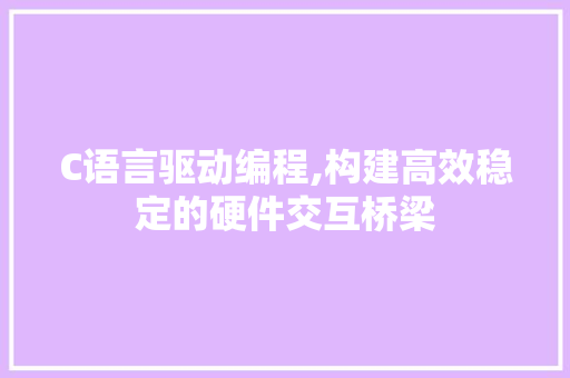 C语言驱动编程,构建高效稳定的硬件交互桥梁 搜狗SEO