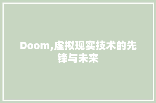 Doom,虚拟现实技术的先锋与未来 神马SEO