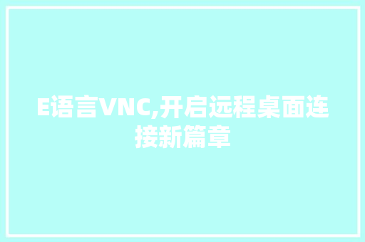 E语言VNC,开启远程桌面连接新篇章 必应SEO