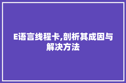 E语言线程卡,剖析其成因与解决方法