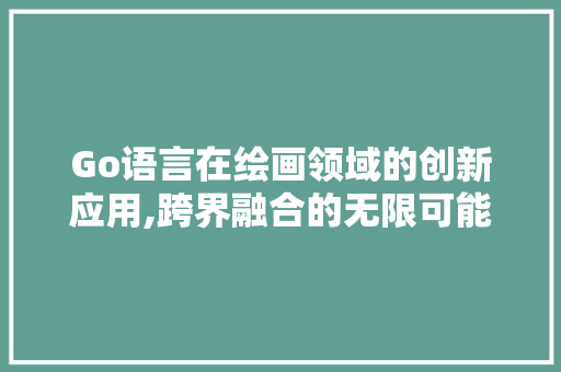 Go语言在绘画领域的创新应用,跨界融合的无限可能 必应SEO