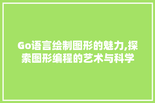 Go语言绘制图形的魅力,探索图形编程的艺术与科学 搜狗SEO