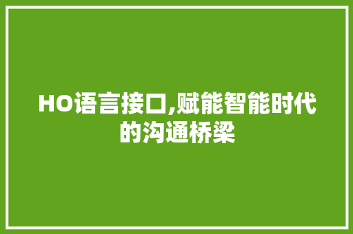 HO语言接口,赋能智能时代的沟通桥梁 搜狗SEO