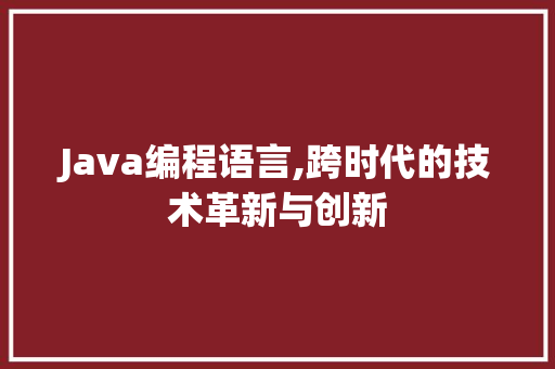 Java编程语言,跨时代的技术革新与创新 神马SEO