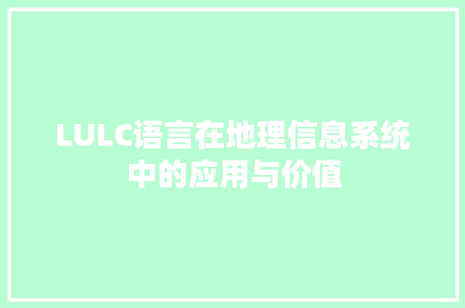 LULC语言在地理信息系统中的应用与价值 搜狗SEO