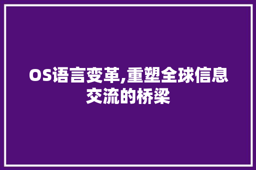 OS语言变革,重塑全球信息交流的桥梁 百度SEO