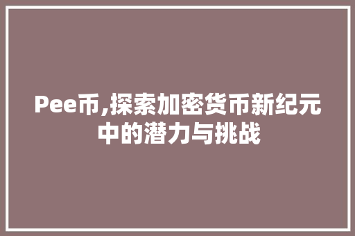 Pee币,探索加密货币新纪元中的潜力与挑战 神马SEO