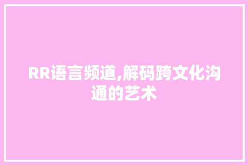 RR语言频道,解码跨文化沟通的艺术 百度SEO