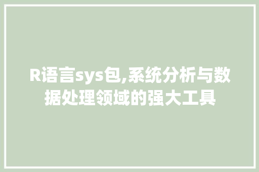 R语言sys包,系统分析与数据处理领域的强大工具 神马SEO