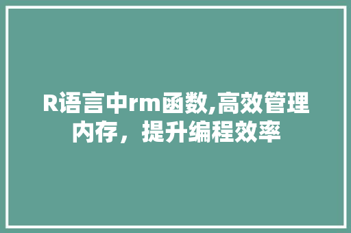 R语言中rm函数,高效管理内存，提升编程效率 搜狗SEO