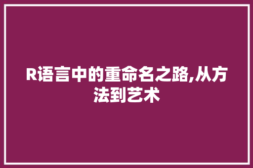 R语言中的重命名之路,从方法到艺术