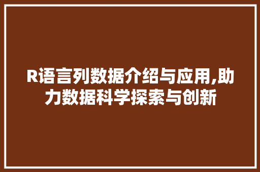 R语言列数据介绍与应用,助力数据科学探索与创新 百度SEO