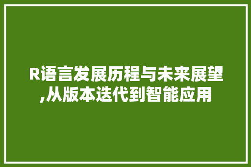 R语言发展历程与未来展望,从版本迭代到智能应用 神马SEO
