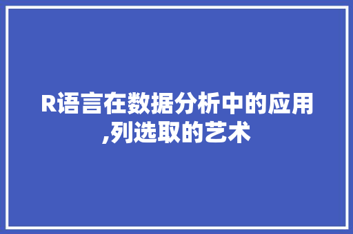 R语言在数据分析中的应用,列选取的艺术