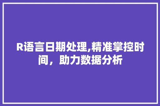 R语言日期处理,精准掌控时间，助力数据分析 神马SEO