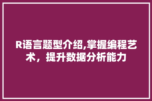 R语言题型介绍,掌握编程艺术，提升数据分析能力 百度SEO