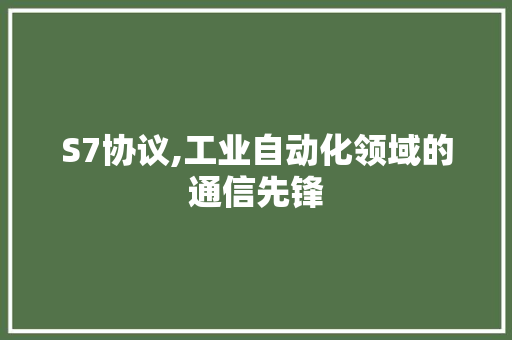 S7协议,工业自动化领域的通信先锋 百度SEO