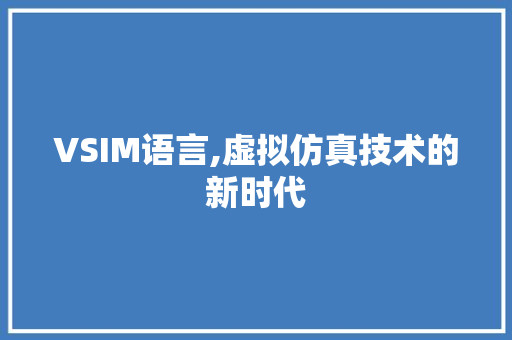 VSIM语言,虚拟仿真技术的新时代 搜狗SEO