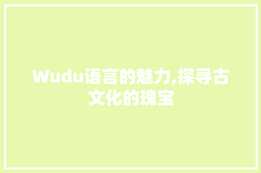 Wudu语言的魅力,探寻古文化的瑰宝