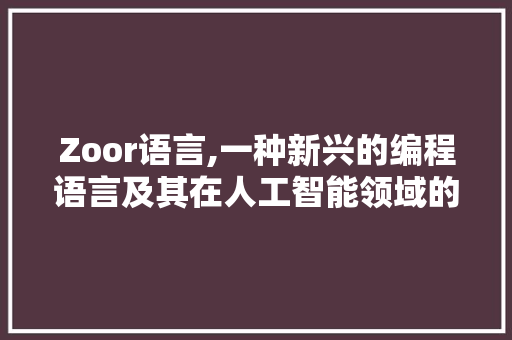 Zoor语言,一种新兴的编程语言及其在人工智能领域的应用 神马SEO Zoor语言,一种新兴的编程语言及其在人工智能领域的应用 神马SEO