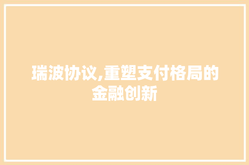 瑞波协议,重塑支付格局的金融创新 GoogleSEO