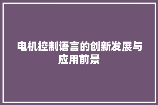电机控制语言的创新发展与应用前景 GoogleSEO