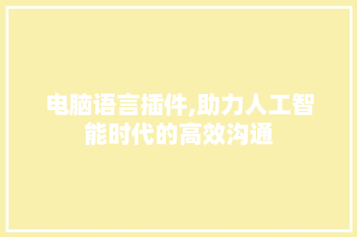 电脑语言插件,助力人工智能时代的高效沟通 神马SEO