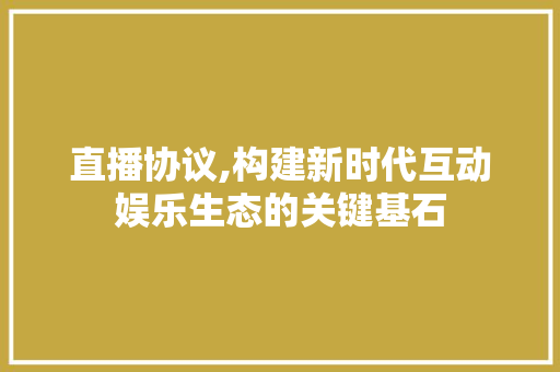 直播协议,构建新时代互动娱乐生态的关键基石 百度SEO