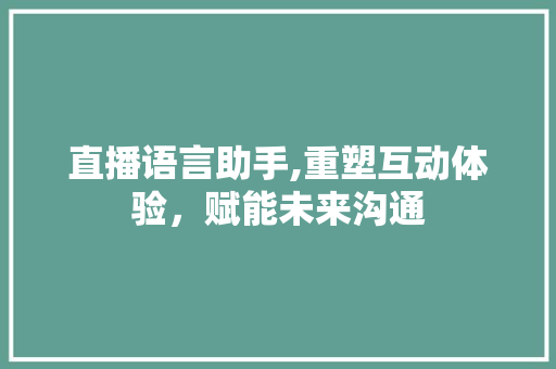 直播语言助手,重塑互动体验，赋能未来沟通 必应SEO