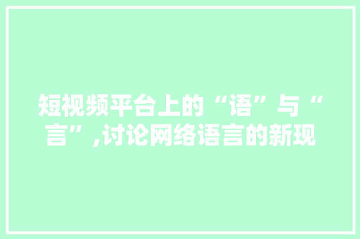 短视频平台上的“语”与“言”,讨论网络语言的新现象 神马SEO