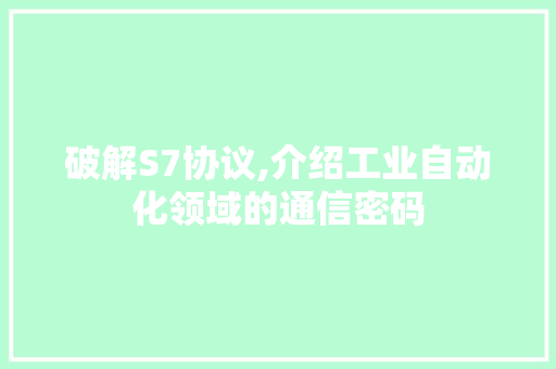 破解S7协议,介绍工业自动化领域的通信密码