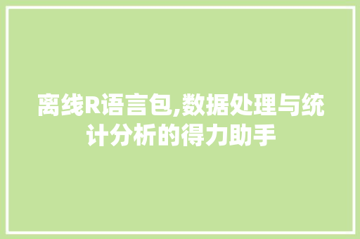 离线R语言包,数据处理与统计分析的得力助手 必应SEO