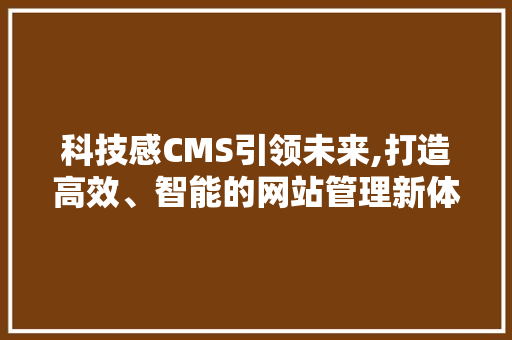 科技感CMS引领未来,打造高效、智能的网站管理新体验 神马SEO