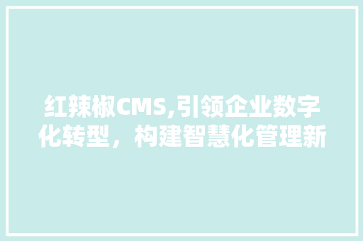 红辣椒CMS,引领企业数字化转型，构建智慧化管理新格局 百度SEO
