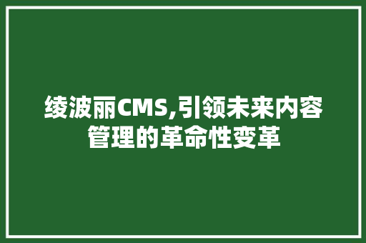 绫波丽CMS,引领未来内容管理的革命性变革 百度SEO