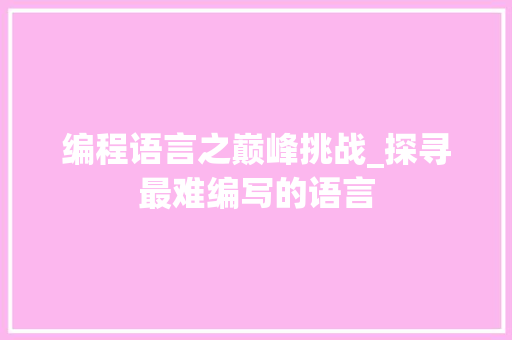 编程语言之巅峰挑战_探寻最难编写的语言 必应SEO