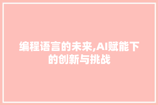 编程语言的未来,AI赋能下的创新与挑战 搜狗SEO