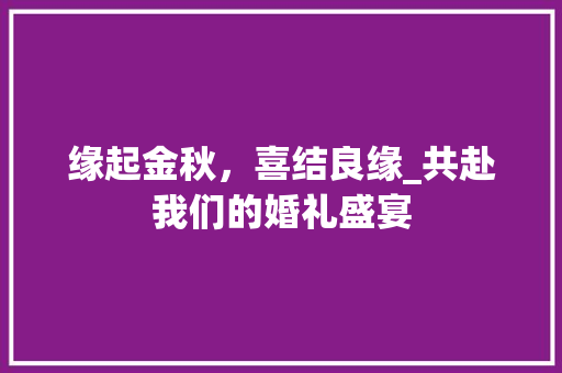 缘起金秋，喜结良缘_共赴我们的婚礼盛宴 百度SEO