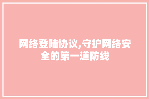 网络登陆协议,守护网络安全的第一道防线 必应SEO