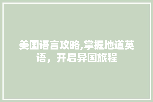美国语言攻略,掌握地道英语，开启异国旅程 GoogleSEO