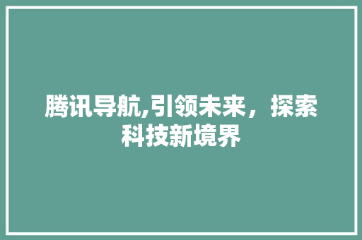 腾讯导航,引领未来，探索科技新境界 GoogleSEO