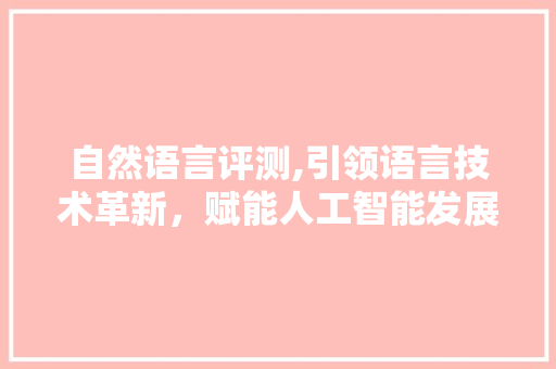 自然语言评测,引领语言技术革新，赋能人工智能发展 GoogleSEO
